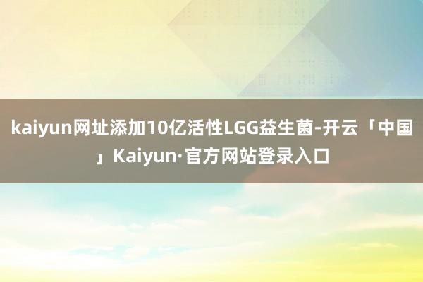 kaiyun网址添加10亿活性LGG益生菌-开云「中国」Kaiyun·官方网站登录入口