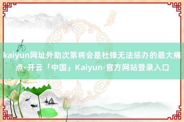 kaiyun网址外助次第将会是杜锋无法惩办的最大痛点-开云「中国」Kaiyun·官方网站登录入口